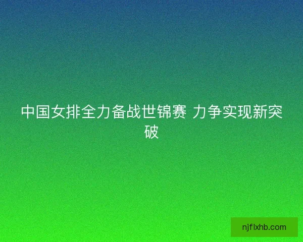中国女排全力备战世锦赛 力争实现新突破