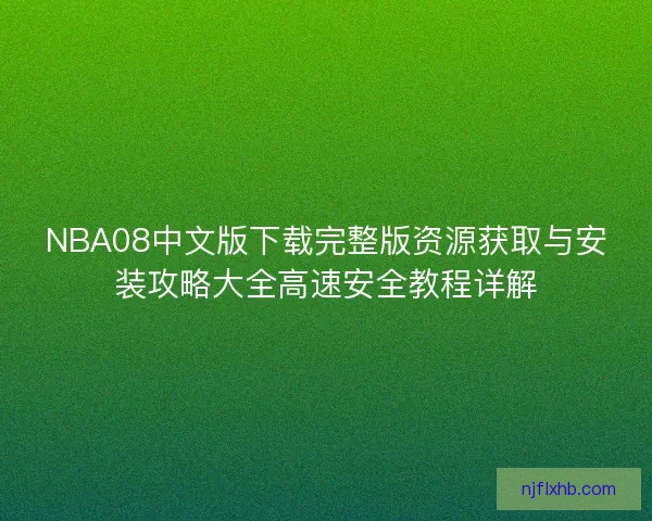 NBA08中文版下载完整版资源获取与安装攻略大全高速安全教程详解