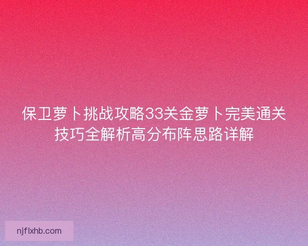 保卫萝卜挑战攻略33关金萝卜完美通关技巧全解析高分布阵思路详解