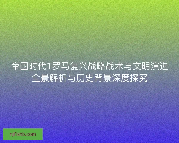 帝国时代1罗马复兴战略战术与文明演进全景解析与历史背景深度探究