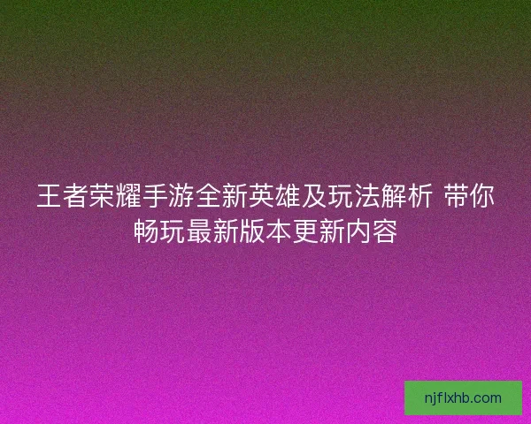 王者荣耀手游全新英雄及玩法解析 带你畅玩最新版本更新内容
