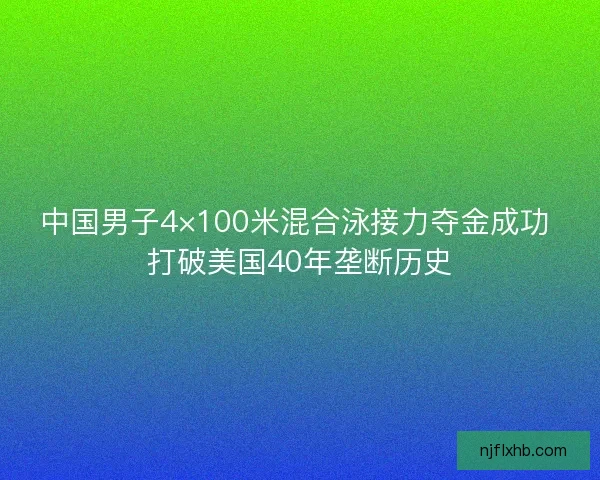 中国男子4×100米混合泳接力夺金成功 打破美国40年垄断历史
